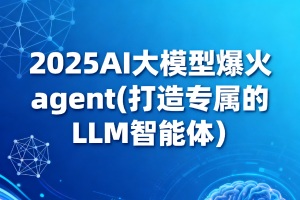 2025AI大模型爆火agent(打造专属的LLM智能体）