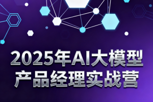 2025年AI大模型产品经理实战营