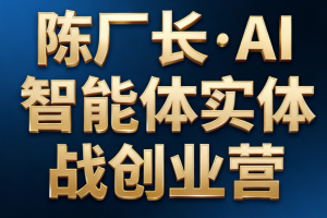 陈厂长·AI智能体实体战创业营