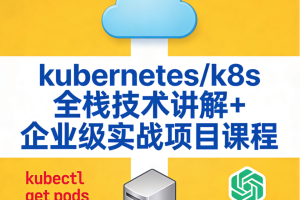 kubernetes/k8s全栈技术讲解+企业级实战项目课程