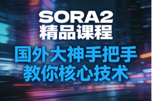 SORA2精品课程,国外大神手把手教你核心技术