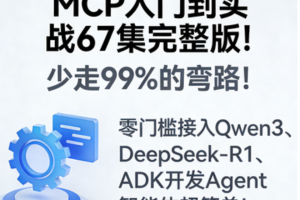 MCP入门到实战67集完整版！少走99%的弯路！零门槛接入Qwen3、DeepSeek-R1、ADK开发Agent智能体超简单!