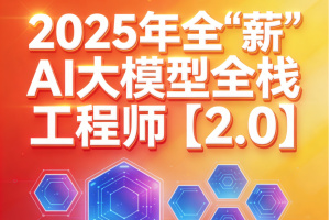 2025年全“薪”AI大模型全栈工程师【2.0】