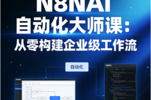 N8NAI自动化大师课：从零构建企业级工作流