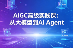AIGC高级实践课：从大模型到AI Agent