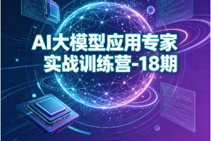 AI大模型应用专家实战训练营-18期