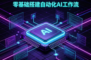 AI工作流编程实战全课，零基础搭建自动化AI工作流，全场景自动化提效落地